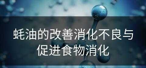 蚝油的改善消化不良与促进食物消化